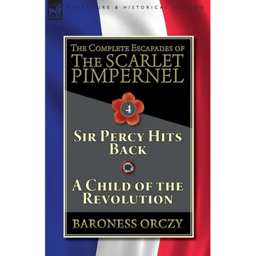 The Complete Escapades of The Scarlet Pimpernel-Volume 4: Sir Percy Hits Back & A Child of the Revolution - Paperback
