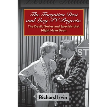 The Forgotten Desi and Lucy TV Projects: The Desilu Series and Specials that Might Have Been - Paperback