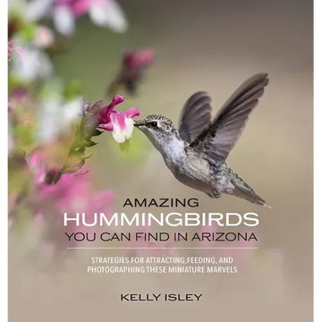 Amazing Hummingbirds You Can Find in Arizona: Strategies for attracting, feeding, and photographing these miniature marvels - Hardcover
