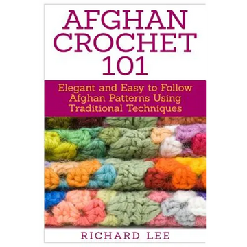 Afghan Crochet 101: Elegant and Easy to Follow Afghan Patterns Using Traditional Techniques - Paperback