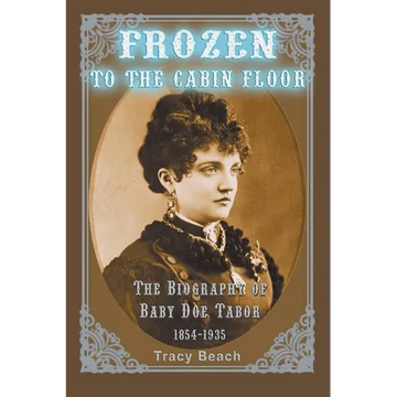 Frozen to the Cabin Floor: The Biography of Baby Doe Tabor 1854-1935 - Paperback