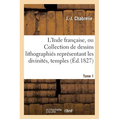 L'Inde française, ou Collection de dessins lithographiés représentant les divinités, Tome 1: temples, costumes des peuples indous qui habitent les pos