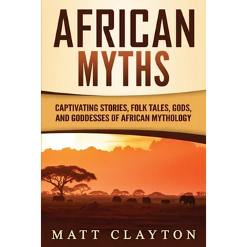 African Myths: Captivating Stories, Folk Tales, Gods, and Goddesses of African Mythology - Paperback