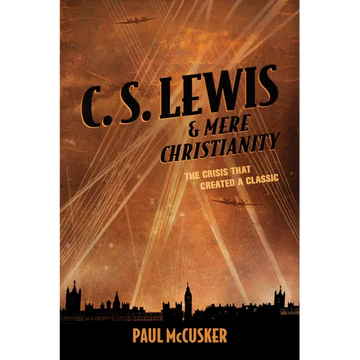 C. S. Lewis & Mere Christianity: The Crisis That Created a Classic - Paperback