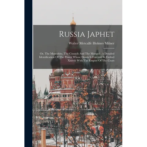Russia Japhet: Or, The Muscobite, The Cossack And The Mongol: A Detailed Identification Of The Power Whose Doom Is Foretold In Ezekie