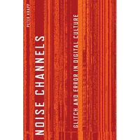 Noise Channels: Glitch and Error in Digital Culture - Paperback