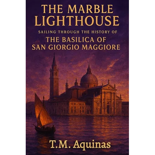 The Marble Lighthouse: Sailing Through the History of the Basilica of San Giorgio Maggiore