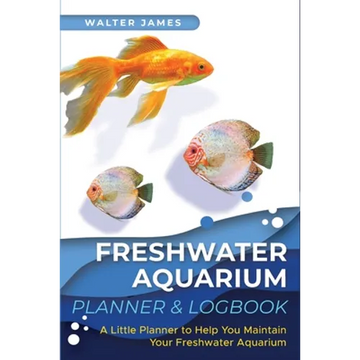 Freshwater Aquarium Planner & Logbook: A Little Planner to Help You Maintain Your Freshwater Aquarium - Paperback