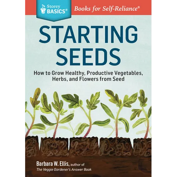 Starting Seeds: How to Grow Healthy, Productive Vegetables, Herbs, and Flowers from Seed. a Storey Basics(r) Title - Paperback