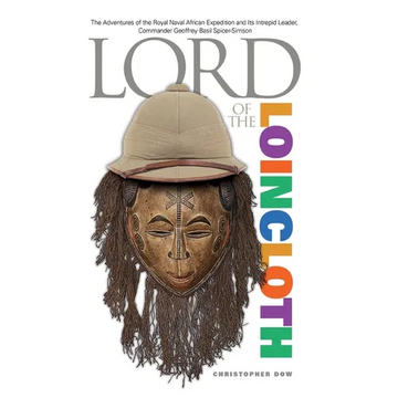 Lord of the Loincloth: The Adventures of the Royal Naval African Expedition and Its Intrepid Leader, Commander Geoffrey Basil Spicer-Simson - Paperback