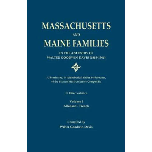 Massachusetts and Maine Families in the Ancestry of Walter Goodwin Davis: A Reprinting, in Alphabetical Order by Surname, of the Sixteen Multi-Ancesto