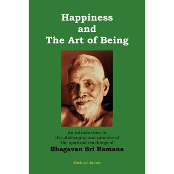 Happiness and the Art of Being: An introduction to the philosophy and practice of the spiritual teachings of Bhagavan Sri Ramana (Second Edition) - Paperback