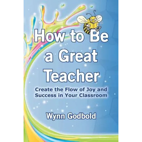 How to Be a Great Teacher: Create the Flow of Joy and Success in Your Classroom