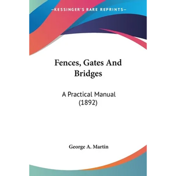 Fences, Gates And Bridges: A Practical Manual (1892) - Paperback