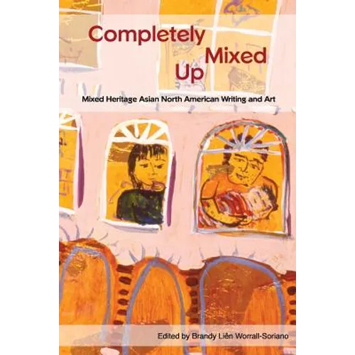 Completely Mixed Up: Mixed Heritage Asian North American Writing and Art