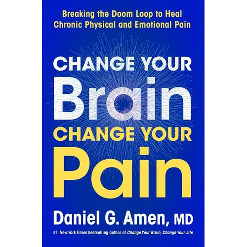 Change Your Brain, Change Your Pain: Breaking the Doom Loop to Heal Chronic Physical and Emotional Pain
