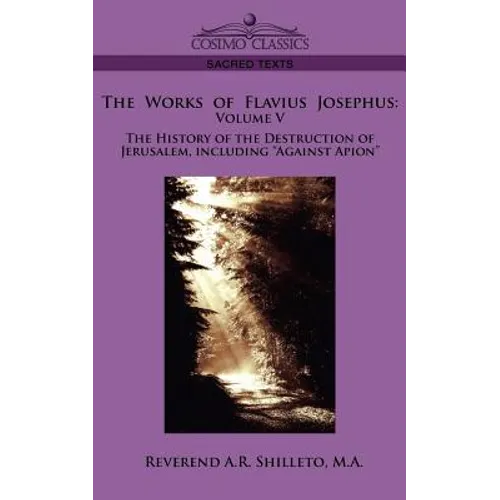 The Works of Flavius Josephus: Volume V the History of the Destruction of Jerusalem, Including Against Apion