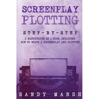 Screenplay Plotting: Step-by-Step 2 Manuscripts in 1 Book Essential Movie Plot, TV Script Plot and Screenplay Plot Writing Tricks Any Writer Can Learn - Paperback