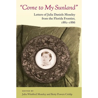 Come to My Sunland: Letters of Julia Daniels Moseley from the Florida Frontier, 1882-1886 - Paperback