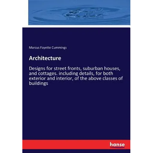 Architecture: Designs for street fronts, suburban houses, and cottages. including details, for both exterior and interior, of the above classes of bui