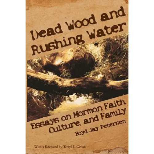 Dead Wood and Rushing Water: Essays on Mormon Faith, Culture, and Family