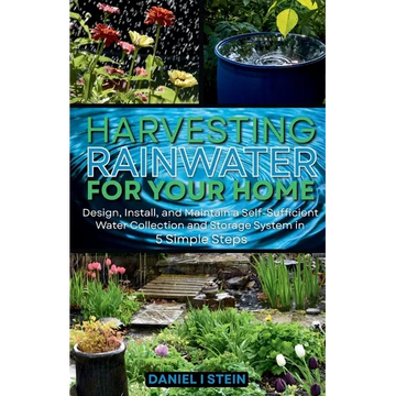 Harvesting Rainwater for Your Home: Design, Install, and Maintain a Self-Sufficient Water Collection and Storage System in 5 Simple Steps for DIY begi - Paperback