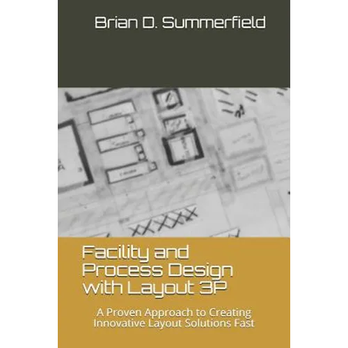 Facility and Process Design with Layout 3p: A Proven Approach to Creating Innovative Layout Solutions Fast