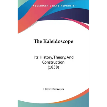 The Kaleidoscope: Its History, Theory, And Construction (1858) - Paperback