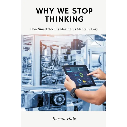Why We Stop Thinking: How Smart Tech Is Making Us Mentally Lazy