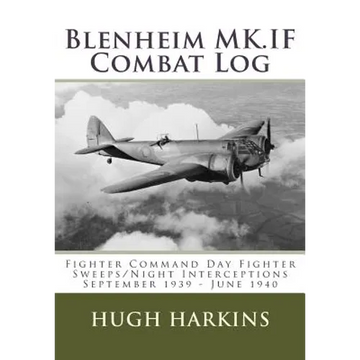 Blenheim MK.IF Combat Log: Fighter Command Day Fighter Sweeps/Night Interceptions - September 1939 - June 1940 - Paperback