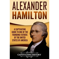 Alexander Hamilton: A Captivating Guide to One of the Founding Fathers of the United States of America - Paperback