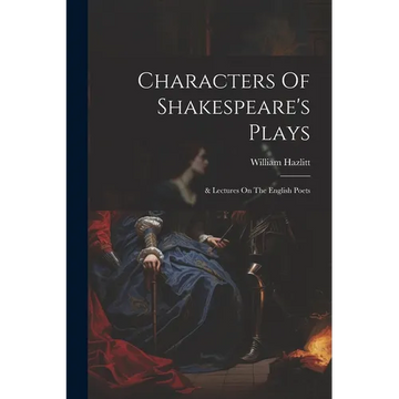 Characters Of Shakespeare's Plays: & Lectures On The English Poets - Paperback