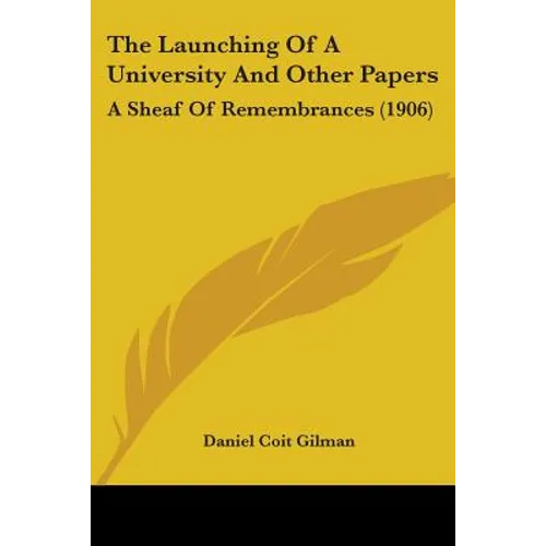 The Launching Of A University And Other Papers: A Sheaf Of Remembrances (1906)