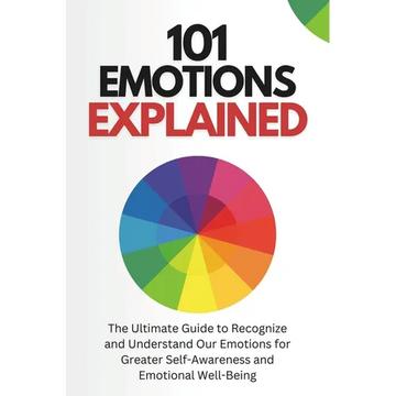 101 Emotions Explained: The Ultimate Guide to Recognize and Understand Our Feelings for Greater Self-Awareness and Emotional Well-Being - Paperback