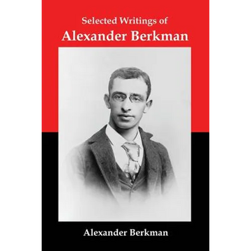 Selected Writings of Alexander Berkman: Classic Essays from One of America's Most Influential Anarchist Theorists - Paperback