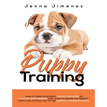 Puppy Training: A Step By Step Guide to Positive Puppy Training That Leads to Raising the Perfect, Happy Dog, Without Any of the Harmf - Paperback