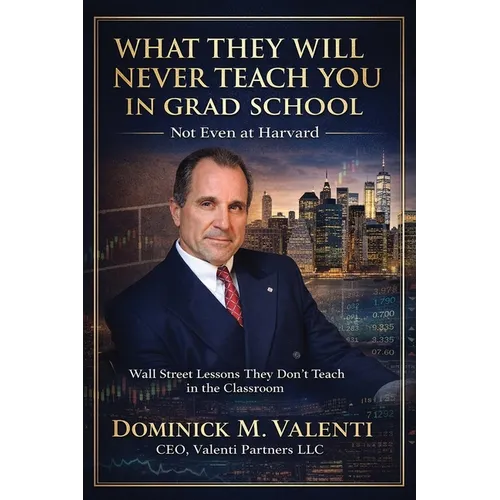 What They Will Never Teach You In Grad School - Not Even at Harvard: Wall Street Lessons They Don't Teach in the Classroom