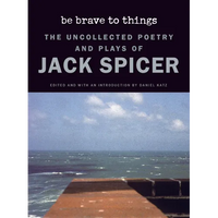 Be Brave to Things: The Uncollected Poetry and Plays of Jack Spicer - Paperback