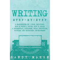 Writing: Step-by-Step - 6 Manuscripts in 1 Book, Including: How to Write a Novel, How to Write a Screenplay, Outlining, Story S - Paperback