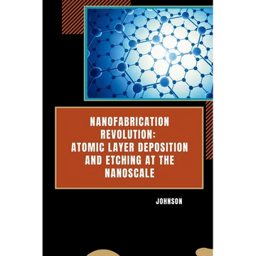 Nanofabrication Revolution: Atomic Layer Deposition and Etching at the Nanoscale - Paperback