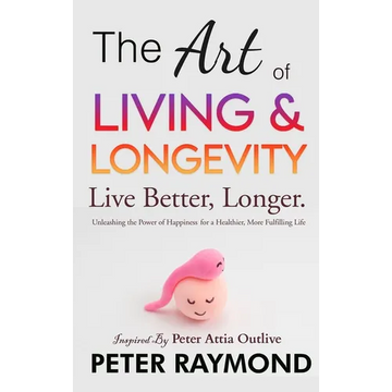 The Art of Living and Longevity: Live Better, Longer: Live Better - Hardcover