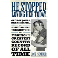 He Stopped Loving Her Today: George Jones, Billy Sherrill, and the Pretty-Much Totally True Story of the Making of the Greatest Country Record of a - Paperback