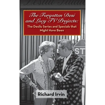The Forgotten Desi and Lucy TV Projects: The Desilu Series and Specials that Might Have Been (hardback) - Hardcover