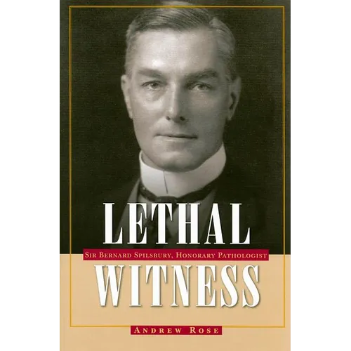Lethal Witness: Sir Bernard Spilsbury, Honorary Pathologist
