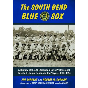 The South Bend Blue Sox: A History of the All-American Girls Professional Baseball League Team and Its Players, 1943-1954 - Paperback