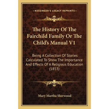 The History Of The Fairchild Family Or The Child's Manual V1: Being A Collection Of Stories Calculated To Show The Importance And Effects Of A Religio - Paperback