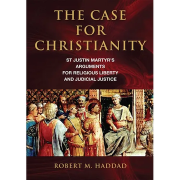 The Case for Christianity: St. Justin Martyr's Arguments for Religious Liberty and Judicial Justice - Paperback