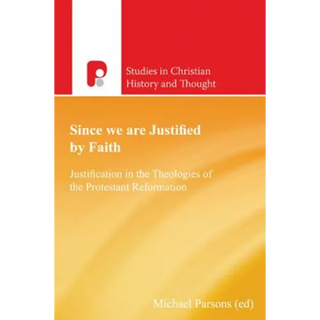 Since We are Justified by Faith: Justification in the Theologies of the Protestant Reformation - Paperback