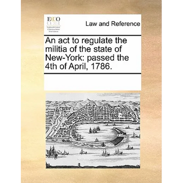 An act to regulate the militia of the state of New-York: passed the 4th of April, 1786. - Paperback