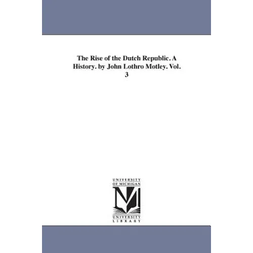 The Rise of the Dutch Republic. A History. by John Lothro Motley. Vol. 3